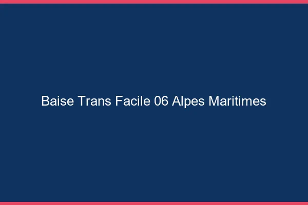 Baise Trans Facile 06 alpes-maritimes