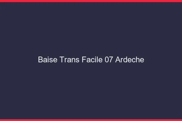 Baise Trans Facile 07 ardeche
