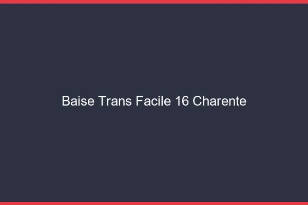 Baise Trans Facile 16 charente