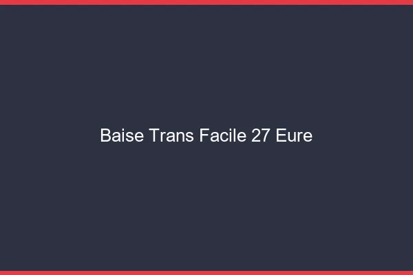 Baise Trans Facile 27 eure