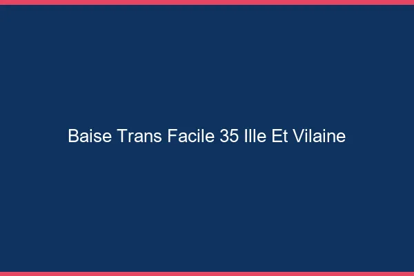 Baise Trans Facile 35 ille-et-vilaine