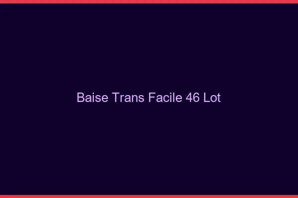 Baise Trans Facile 46 lot