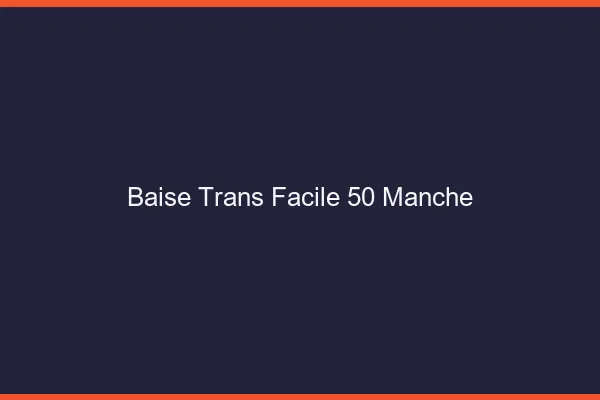 Baise Trans Facile 50 manche