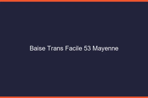 Baise Trans Facile 53 mayenne