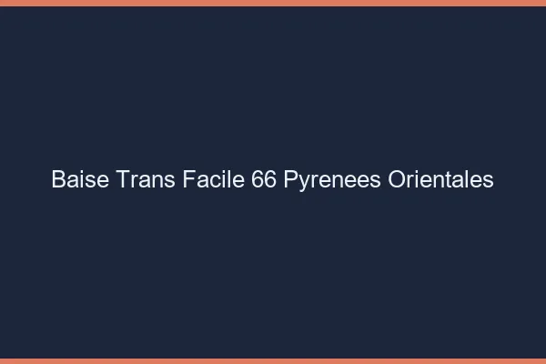 Baise Trans Facile 66 pyrenees-orientales