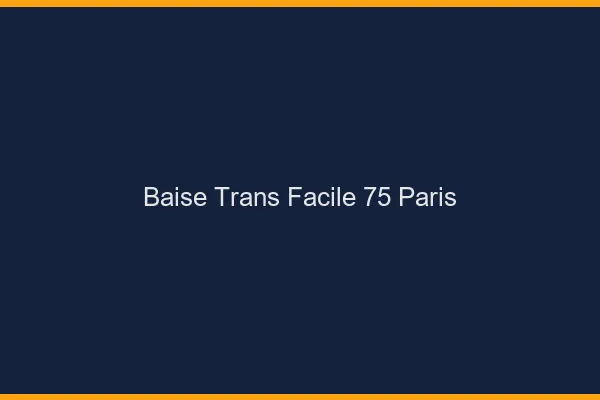 Baise Trans Facile 75 paris