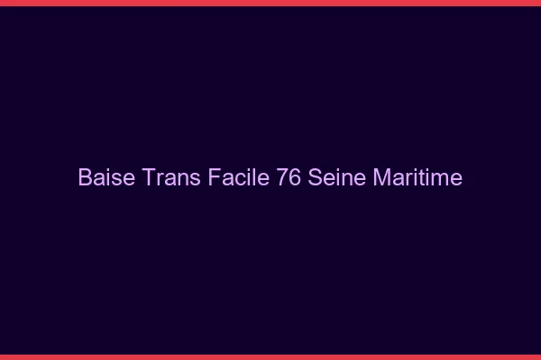 Baise Trans Facile 76 seine-maritime