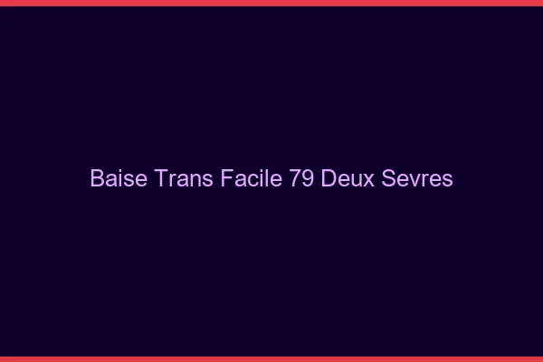 Baise Trans Facile 79 deux-sevres