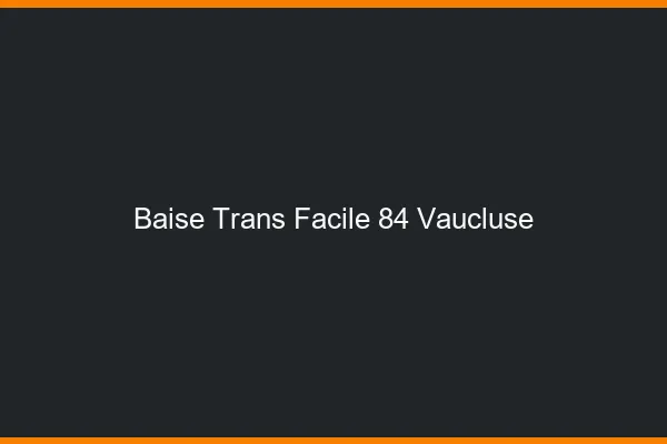 Baise Trans Facile 84 vaucluse