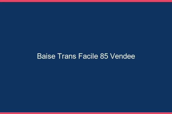 Baise Trans Facile 85 vendee