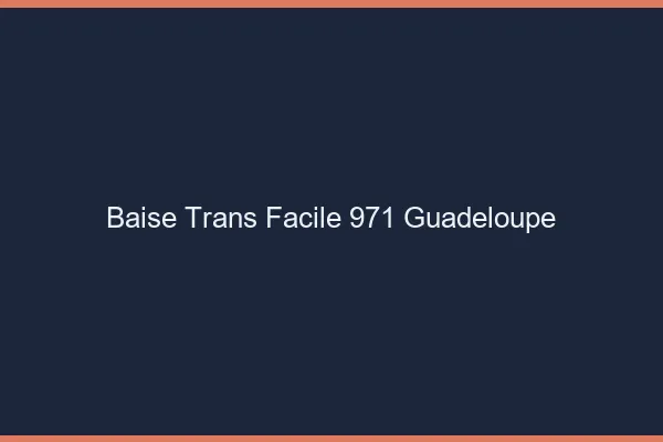 Baise Trans Facile 971 guadeloupe