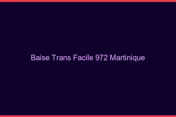 Baise Trans Facile 972 martinique