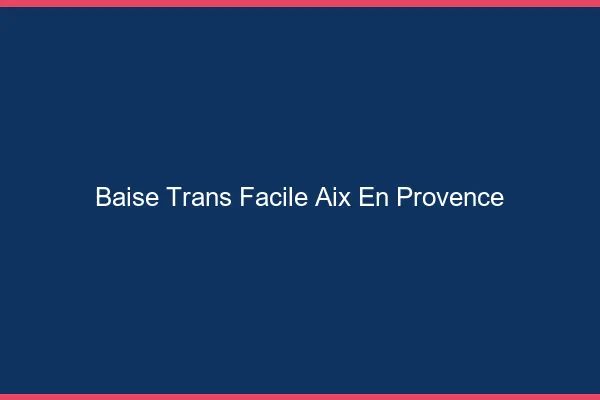 Baise Trans Facile Aix-en-Provence