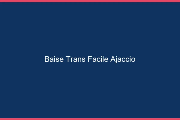 Baise Trans Facile Ajaccio