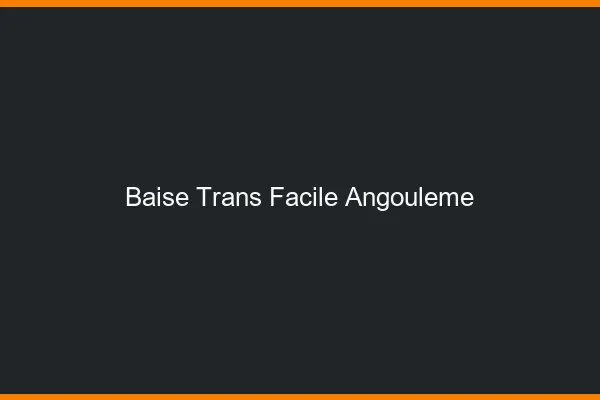 Baise Trans Facile Angoulême