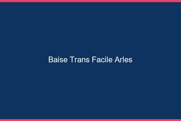 Baise Trans Facile Arles