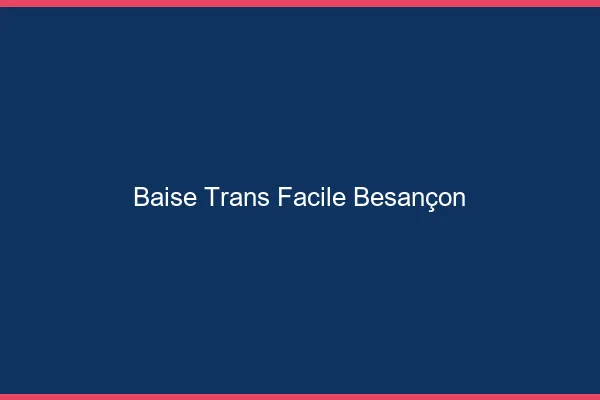 Baise Trans Facile Besançon