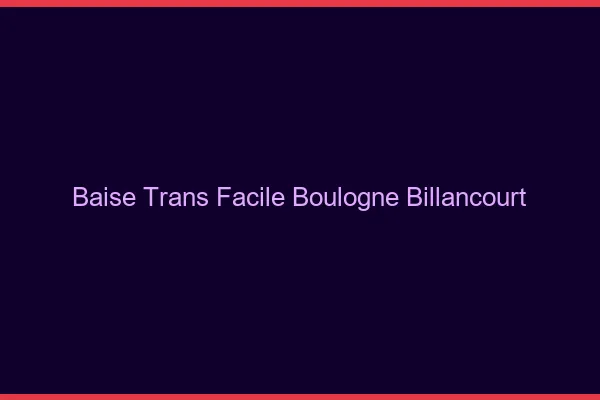Baise Trans Facile Boulogne-Billancourt