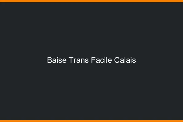 Baise Trans Facile Calais