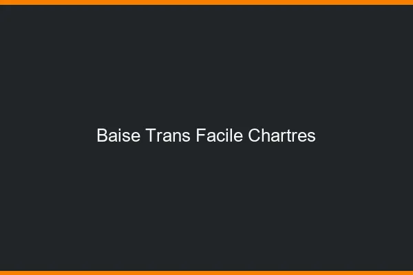 Baise Trans Facile Chartres