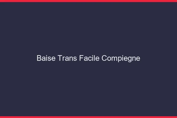 Baise Trans Facile Compiègne