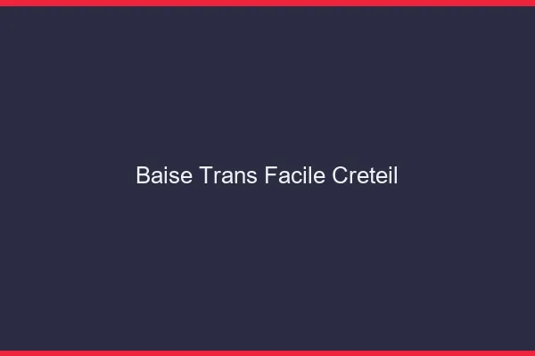 Baise Trans Facile Créteil