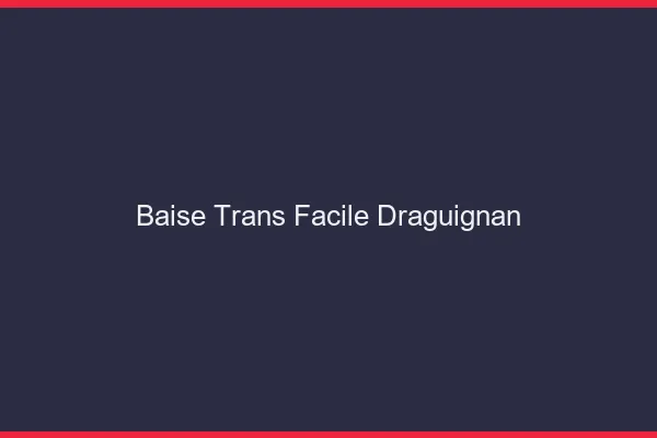 Baise Trans Facile Draguignan