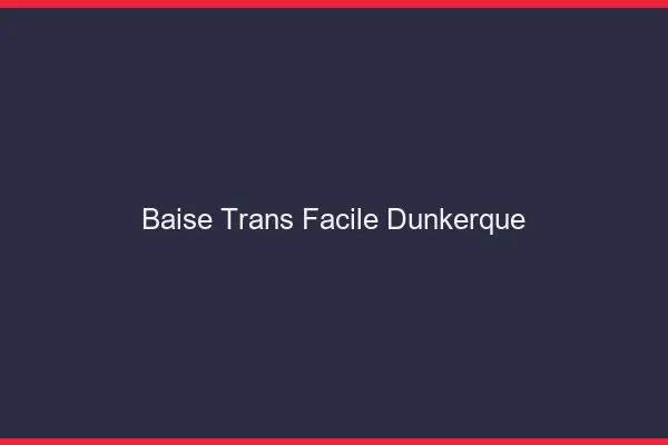 Baise Trans Facile Dunkerque