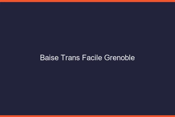 Baise Trans Facile Grenoble