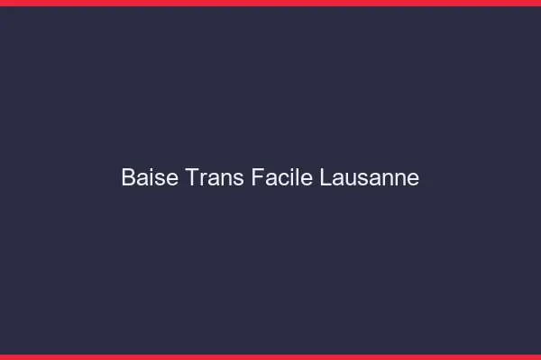 Baise Trans Facile Lausanne