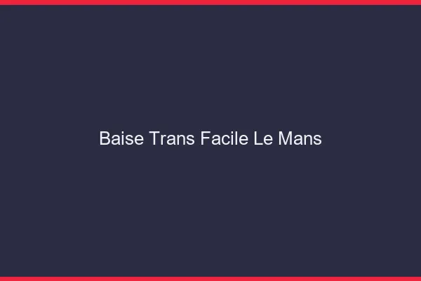 Baise Trans Facile Le Mans