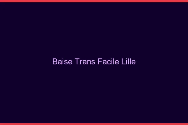 Baise Trans Facile Lille