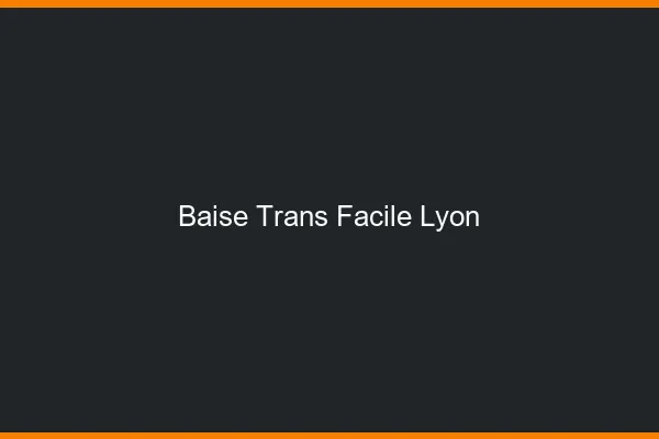 Baise Trans Facile Lyon