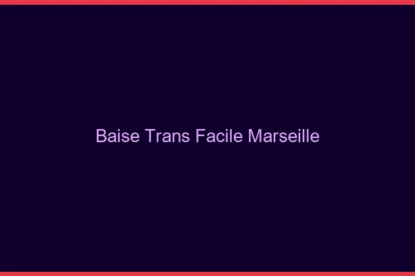 Baise Trans Facile Marseille