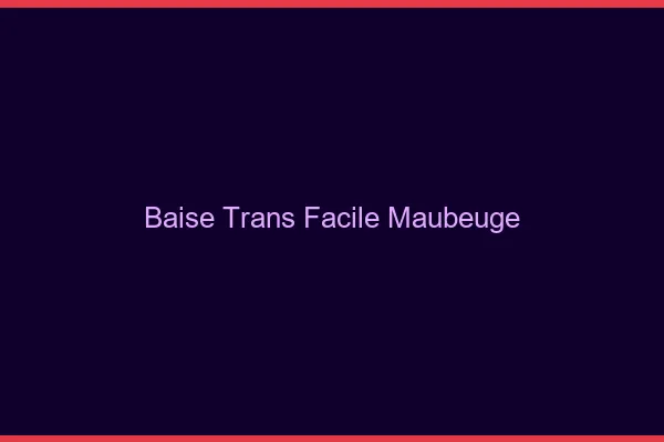 Baise Trans Facile Maubeuge
