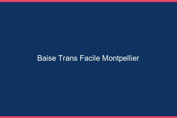 Baise Trans Facile Montpellier