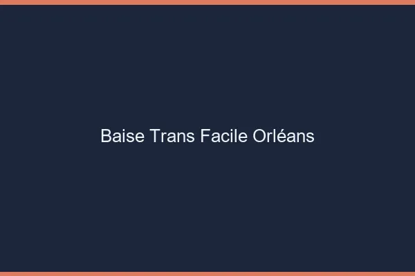 Baise Trans Facile Orléans