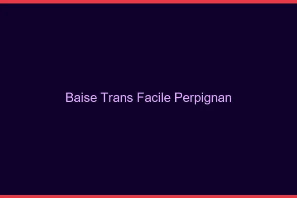 Baise Trans Facile Perpignan