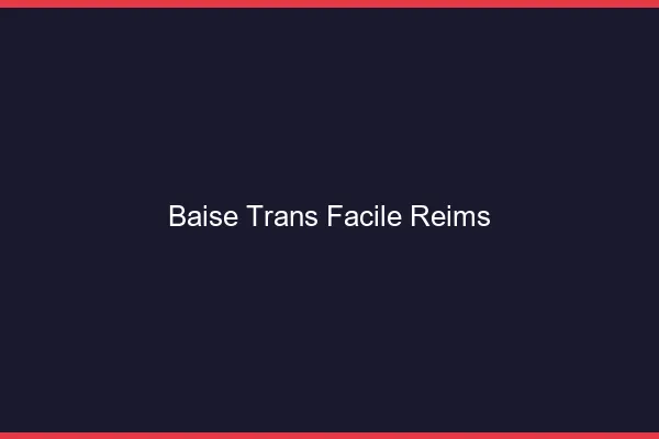 Baise Trans Facile Reims