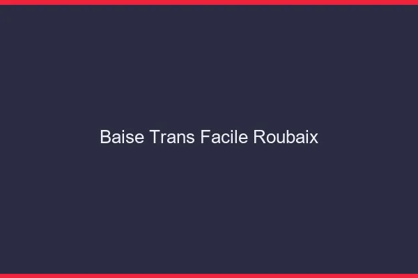 Baise Trans Facile Roubaix