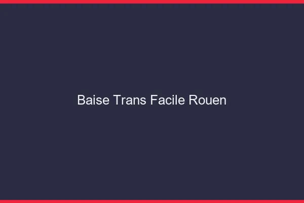 Baise Trans Facile Rouen
