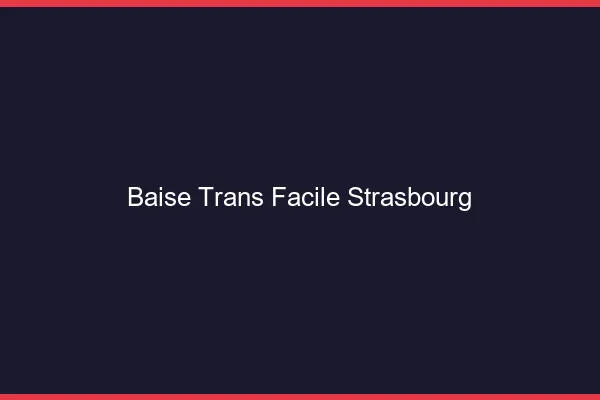 Baise Trans Facile Strasbourg