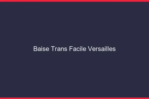 Baise Trans Facile Versailles