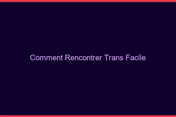 Comment rencontrer trans facile