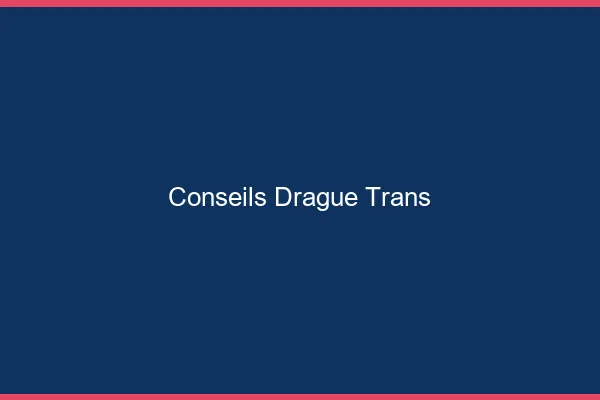 Conseils drague trans