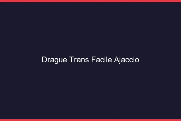 Drague Trans Facile Ajaccio