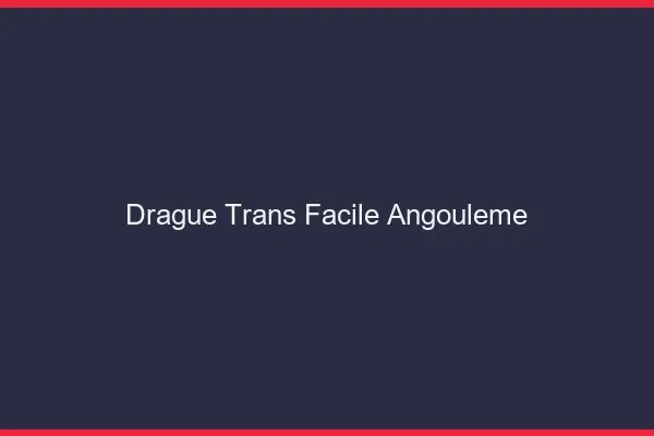 Drague Trans Facile Angoulême
