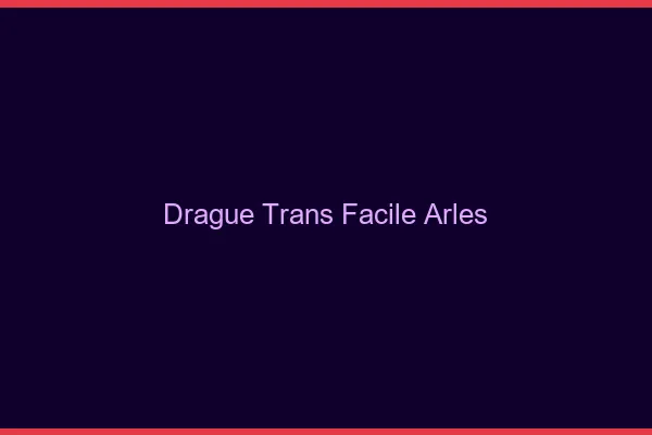Drague Trans Facile Arles