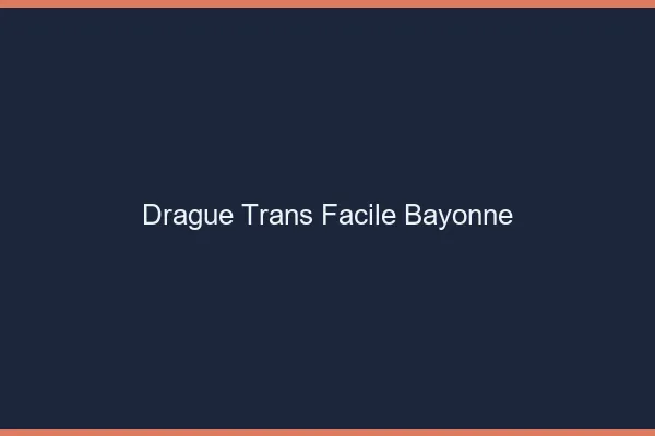 Drague Trans Facile Bayonne
