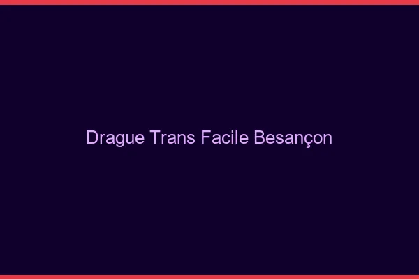 Drague Trans Facile Besançon